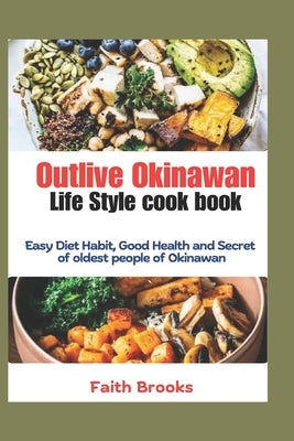 Outlive Okinawan Life Style cook book: Easy Diet Habit, Good Health and Secret of oldest people of Okinawan by Brooks, Faith