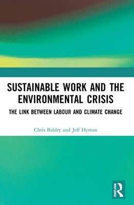 Sustainable Work and the Environmental Crisis: The Link Between Labour and Climate Change by Baldry, Chris