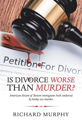 Is Divorce Worse Than Murder?: American Dream of Boston Immigrant Irish Undercut by Kinky Sex Murder. by Murphy, Richard