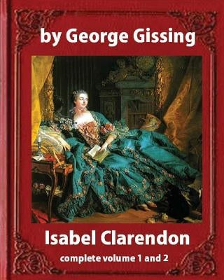 Isabel Clarendon (1885). by George Gissing (novel): complete volume 1 and 2 by Gissing, George
