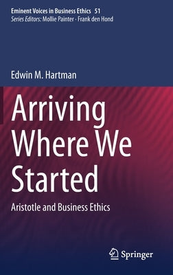 Arriving Where We Started: Aristotle and Business Ethics by Hartman, Edwin M.