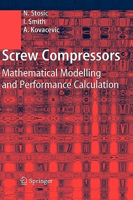 Screw Compressors: Mathematical Modelling and Performance Calculation by Stosic, Nikola