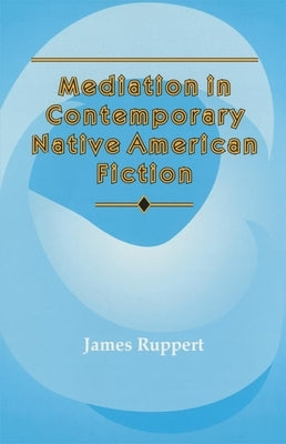 Mediation in Contemporary Native American Fiction: Volume 15 by Ruppert, James