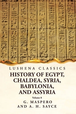 History of Egypt, Chaldea, Syria, Babylonia and Assyria Volume 8 by G Maspero and a H Sayce