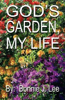 God's Garden, My Life by Lee, Bonnie J.