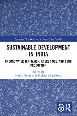 Sustainable Development in India: Groundwater Irrigation, Energy Use, and Food Production by Fujita, Koichi