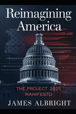 Reimagining America: The Project 2025 Manifesto by Albright, James