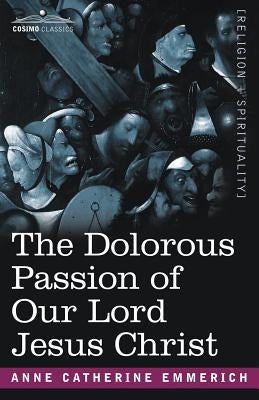 The Dolorous Passion of Our Lord Jesus Christ by Emmerich, Anne Catherine
