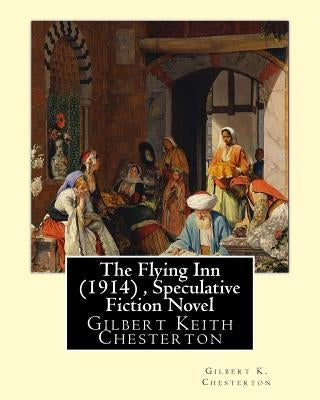 The Flying Inn (1914), By Gilbert K. Chesterton ( Speculative Fiction Novel ): Gilbert Keith Chesterton by Chesterton, Gilbert K.