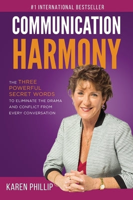 Communication Harmony: The 3 Powerful Secret Words to Eliminate The Drama And Conflict From Every Conversation by Phillip, Karen