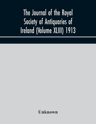 The Journal Of The Royal Society Of Antiquaries Of Ireland (Volume Xliii) 1913 by Unknown