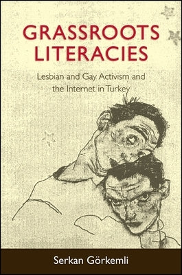 Grassroots Literacies: Lesbian and Gay Activism and the Internet in Turkey by Görkemli, Serkan