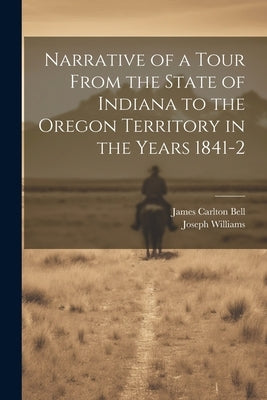 Narrative of a Tour From the State of Indiana to the Oregon Territory in the Years 1841-2 by Williams, Joseph