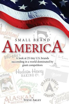Small Brand America: A look at 25 tiny U.S. brands succeeding in a world dominated by giant competitors by Hansen, Mark