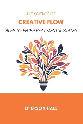 The Science of Creative Flow: How to Enter Peak Mental States by Hale, Emerson
