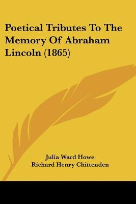 Poetical Tributes To The Memory Of Abraham Lincoln (1865) by Howe, Julia Ward