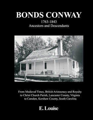 Bonds Conway: 1763-1843 Ancestors and Descendants, From Medieval Times, British Aristocracy and Royalty to Christ Church Parish, Lancaster County, Vir by Louise, E.