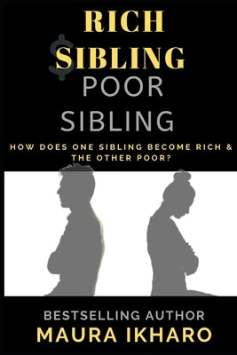 Rich Sibling Poor Sibling: How Does One Sibling Become Rich & the Other Poor? by Ikharo, Maura