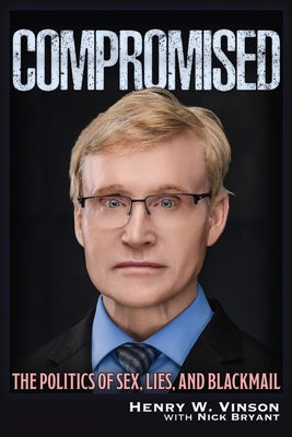 Compromised: The Politics of Sex, Lies, and Blackmail by Vinson, Henry Walter