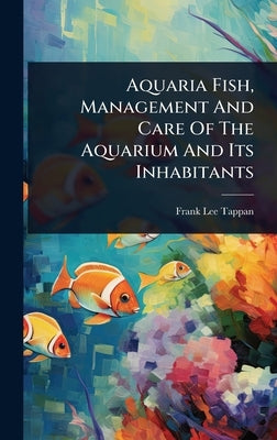 Aquaria Fish, Management And Care Of The Aquarium And Its Inhabitants by Tappan, Frank Lee