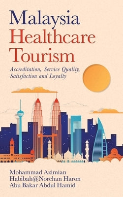 Malaysia Healthcare Tourism: Accreditation, Service Quality, Satisfaction and Loyalty by Azimian, Mohammad