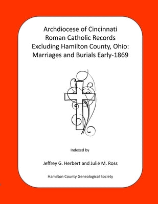 Archdiocese of Cincinnati Roman Catholic Records Excluding Hamilton County, Ohio: Marriages and Burials Early-1869 by Ross, Julie M.