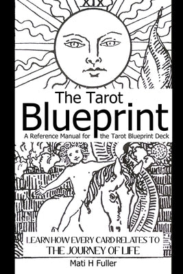 The Tarot Blueprint: Learn How Every Card Relates to the Journey of Life, a Reference Manual for the Tarot Blueprint Deck by Fuller, Mati H.