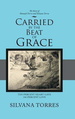 Carried by the Beat of Grace: Ten Percent Heart Gave 100 Percent Love by Torres, Silvana