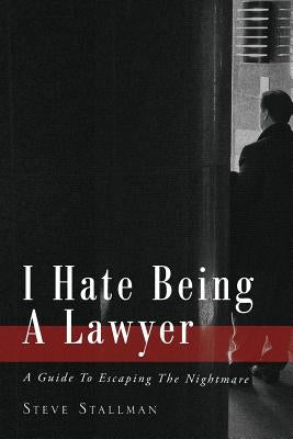 I Hate Being A Lawyer: A Guide To Escaping The Nightmare by Stallman, Steve