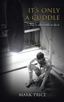 It's Only a Cuddle: . . . But It Takes Balls to Do It! by Price, Mark