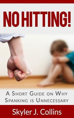 No Hitting!: A Short Guide on Why Spanking is Unnecessary by Collins, Skyler J.
