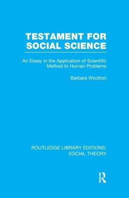 Testament for Social Science (Rle Social Theory): An Essay in the Application of Scientific Method to Human Problems by Wootton, Barbara