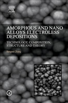 Amorphous and Nano Alloys Electroless Depositions: Technology, Composition, Structure and Theory by Zhang, Bangwei