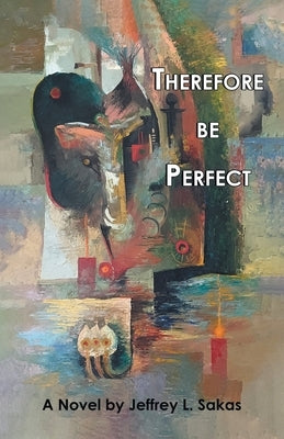 Therefore Be Perfect by Sakas, Jeffrey L.