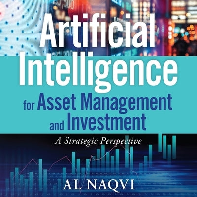 Artificial Intelligence for Asset Management and Investment: A Strategic Perspective by Naqvi, Al