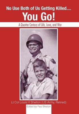 No Use Both of Us Getting Killed.... You Go!: A Quarter Century of Life, Love, and War by Shelton, Lt Col Louis H.