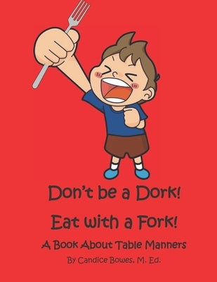 Don't Be a Dork! Eat with a Fork!: A Book About Table Manners by Bowes M. Ed, Candice