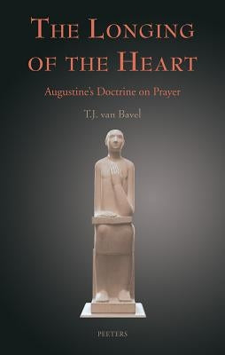 The Longing of the Heart: Augustine's Doctrine on Prayer by Van Bavel, Tj