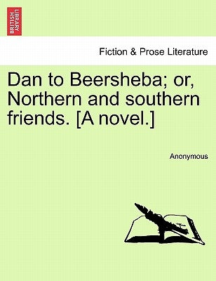 Dan to Beersheba; Or, Northern and Southern Friends. [A Novel.] by Anonymous