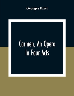 Carmen, An Opera In Four Acts by Bizet, Georges
