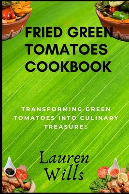 Fried Green Tomatoes Cookbook: Transforming Green Tomatoes into Culinary Treasures by Wills, Lauren