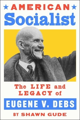 American Socialist: The Life and Legacy of Eugene V. Debs by Gude, Shawn