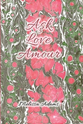 A&#351;k, Love, Amour: A reference of love from Turkish to English and French by Adams, Melissa