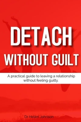Detach Without Guilt: A practical guide to leaving a relationship without feeling guilty. by Johnson, Helen