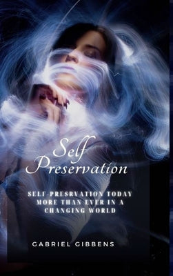 Self Preservation: Self Preservation Today More Than Ever in a Changing World by Gibbens, Gabriel