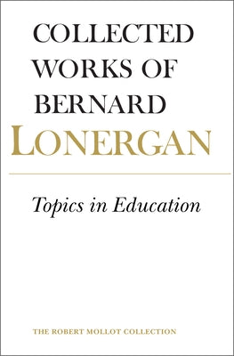 Topics in Education: The Cincinnati Lectures of 1959 on the Philosophy of Education, Volume 10 by Lonergan, Bernard