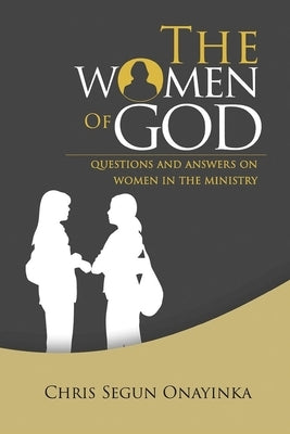 The Women of GOD: Questions and Answers on Women in the Ministry by Onayinka, Chris Segun