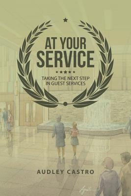 At Your Service: Taking the Next Step in Guest Services by Castro, Audley