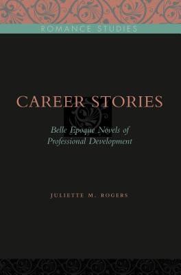 Career Stories: Belle Époque Novels of Professional Development by Rogers, Juliette M.