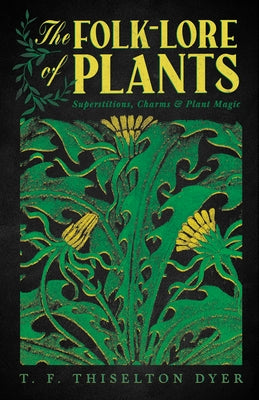 The Folk-Lore of Plants: Superstitions, Charms, and Plant Magic by Dyer, T. F. Thiselton